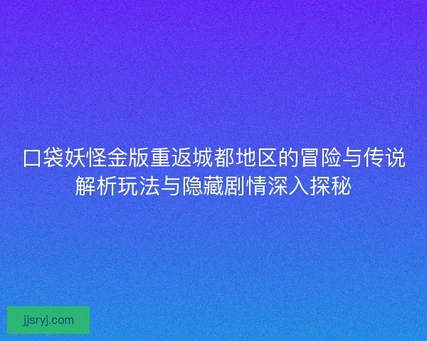 口袋妖怪金版重返城都地区的冒险与传说解析玩法与隐藏剧情深入探秘