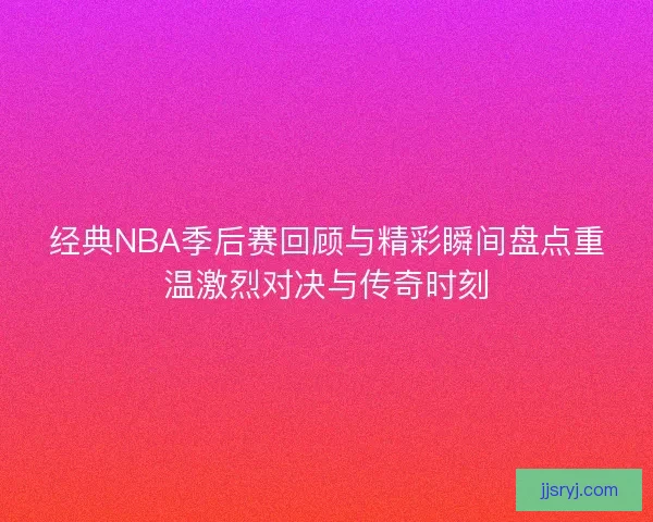 经典NBA季后赛回顾与精彩瞬间盘点重温激烈对决与传奇时刻